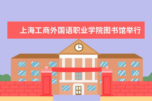 上海工商外国语职业学院图书馆举行“上海市中学生社会实践基地”揭牌仪式