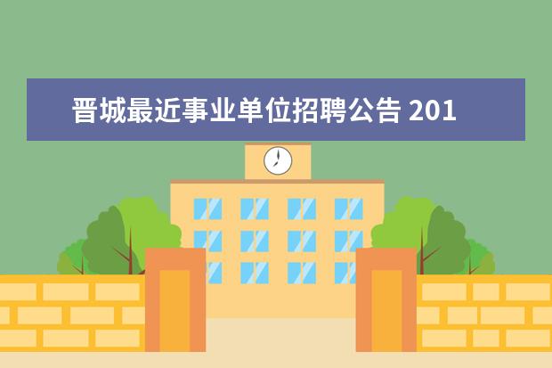 晋城最近事业单位招聘公告 2015年山西晋城市直事业单位招聘39人公告