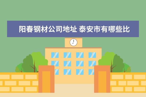 阳春钢材公司地址 泰安市有哪些比较好的饭店,价格适中哦。其特色菜有...