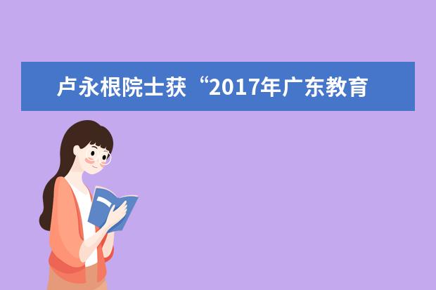 卢永根院士获“2017年广东教育口碑人物”称号