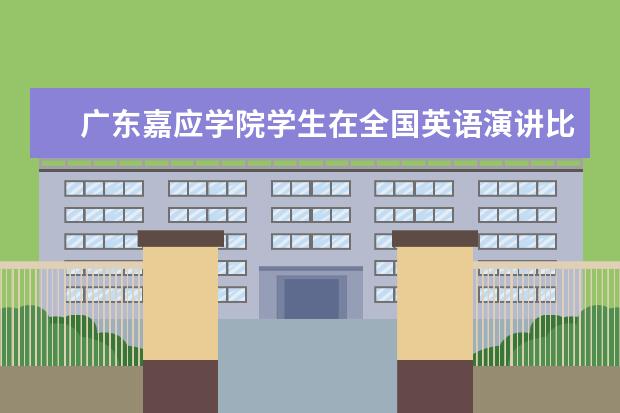 广东嘉应学院学生在全国英语演讲比赛广东赛区总决赛中喜获佳绩