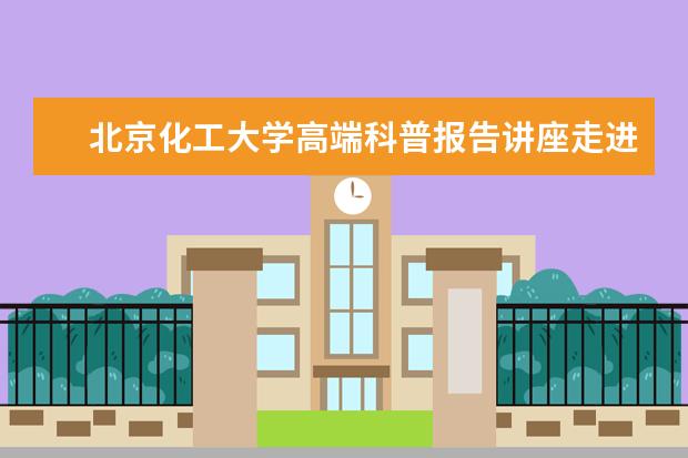 北京化工大学高端科普报告讲座走进全国近40所省级示范高中