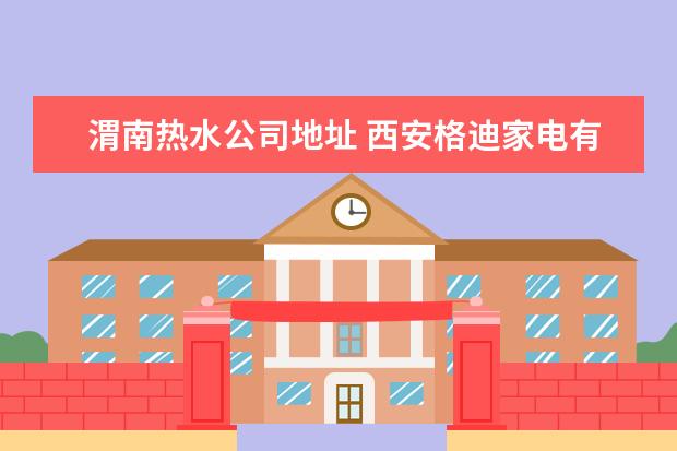 渭南热水公司地址 西安格迪家电有限公司怎么样?