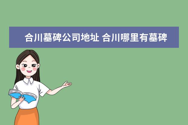 合川墓碑公司地址 合川哪里有墓碑卖