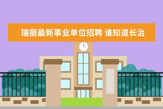 瑞丽最新事业单位招聘 谁知道长治市2007年事业单位招考长治日报上公告的拟...