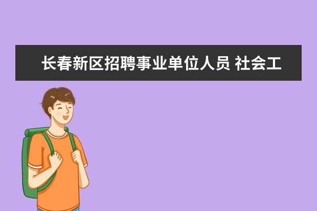 长春新区招聘事业单位人员 社会工作是什么