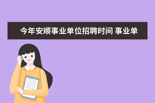 今年安顺事业单位招聘时间 事业单位公开招聘从考试到录用一般需要多长时间? - ...