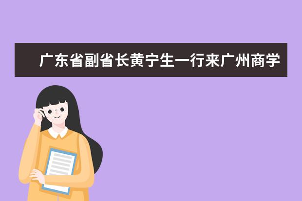 广东省副省长黄宁生一行来广州商学院考察