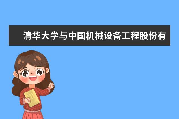 清华大学与中国机械设备工程股份有限公司签署共建研究生海外社会实践基地协议