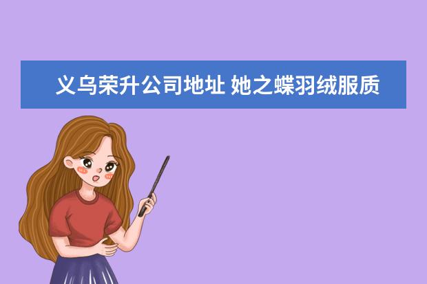 义乌荣升公司地址 她之蝶羽绒服质量如何