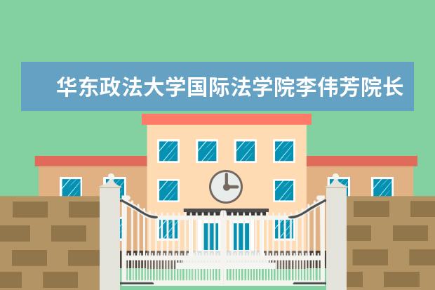 华东政法大学国际法学院李伟芳院长一行来访苏州校区