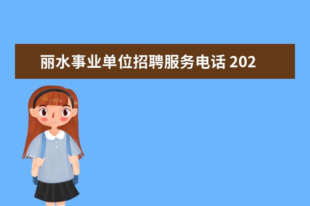 丽水事业单位招聘服务电话 2022浙江省中共丽水市委办公室面向市直单位选聘公告...