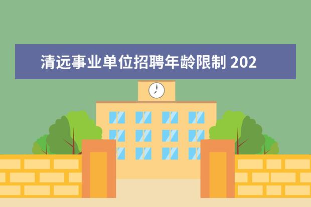 清远事业单位招聘年龄限制 2020广东清远市清城区事业单位招聘报考条件是什么? ...