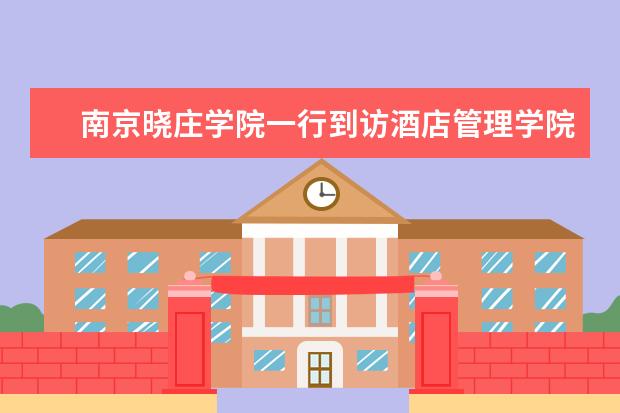 南京晓庄学院一行到访酒店管理学院