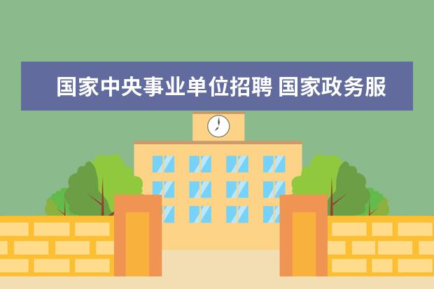 国家中央事业单位招聘 国家政务服务平台怎么查事业单位招聘信息