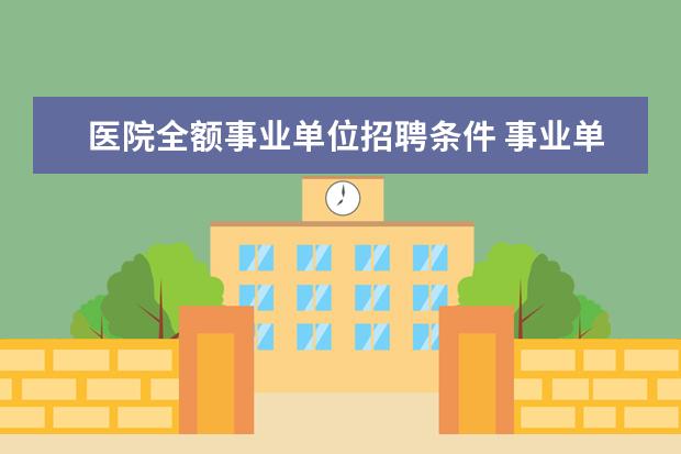 医院全额事业单位招聘条件 事业单位招聘报考医院需要考些什么?