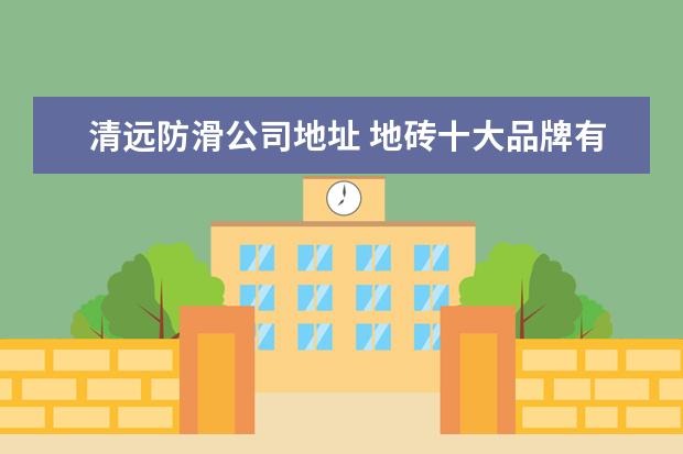 清远防滑公司地址 地砖十大品牌有哪些?