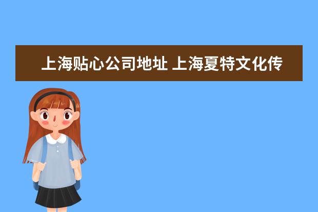 上海贴心公司地址 上海夏特文化传播有限公司怎么样?