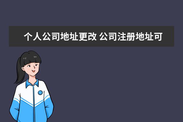 个人公司地址更改 公司注册地址可以更改吗?