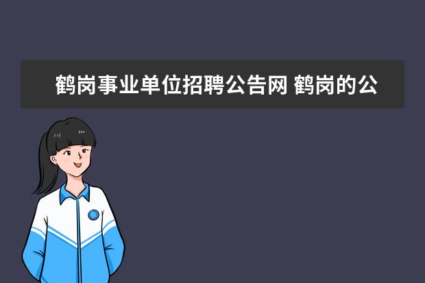 鹤岗事业单位招聘公告网 鹤岗的公务员以后怎么办?