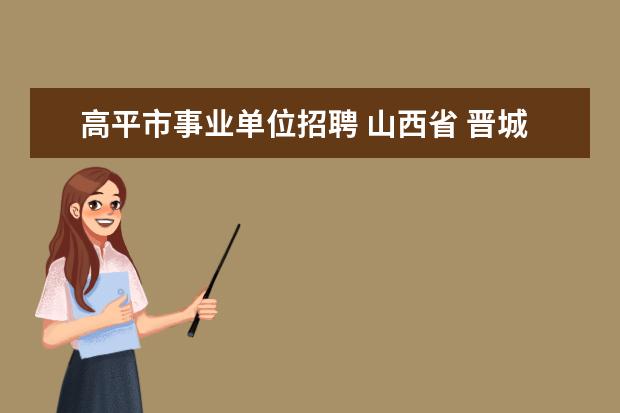 高平市事业单位招聘 山西省 晋城市 高平市 野川镇杜寨村什么快递到 - 百...