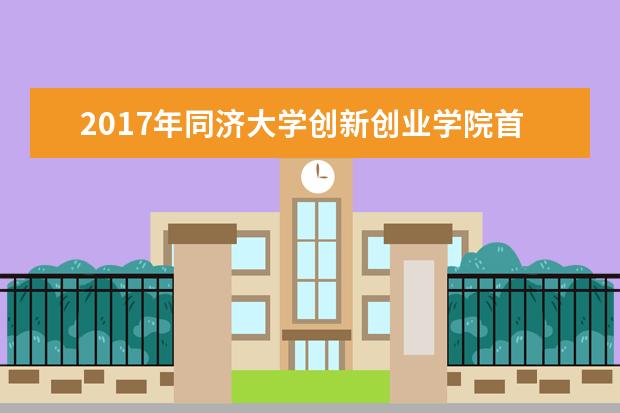 2017年同济大学创新创业学院首届开学典礼举行