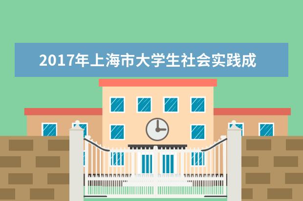 2017年上海市大学生社会实践成果展示在华东政法大学举行