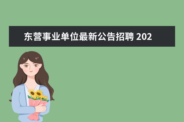 东营事业单位最新公告招聘 2021山东东营市河口区教育类事业单位引进优秀人才公...