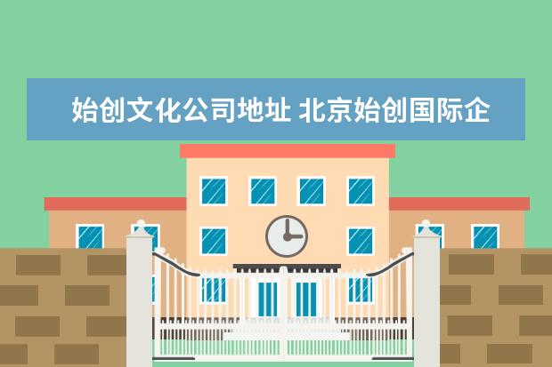 始创文化公司地址 北京始创国际企划有限公司怎么样?