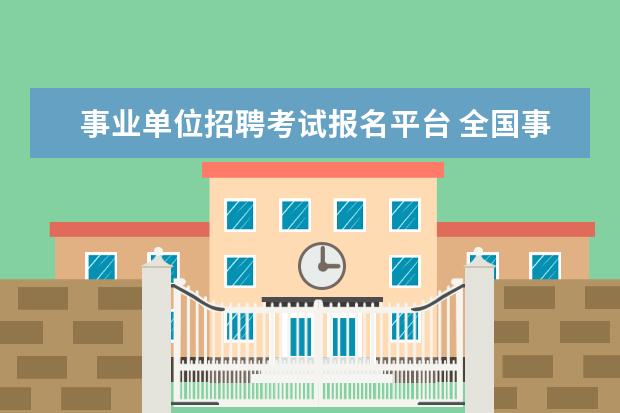 事业单位招聘考试报名平台 全国事业单位招聘网站报名入口是什么