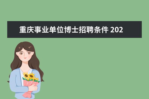 重庆事业单位博士招聘条件 2023年第一季度重庆市属事业单位公开招聘工作人员补...