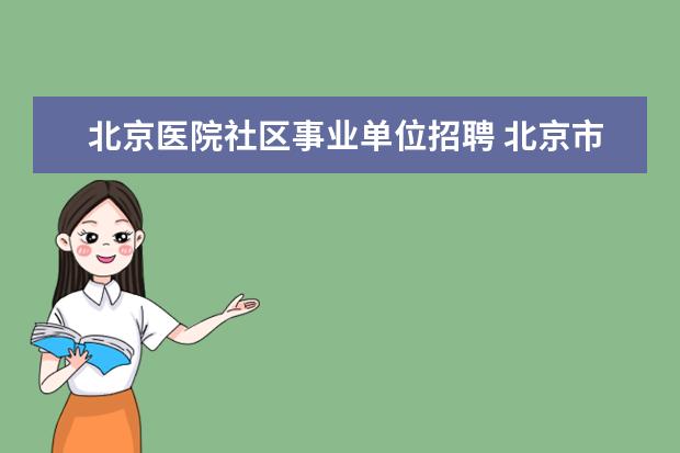 北京医院社区事业单位招聘 北京市垂杨柳医院事业单位的人力资源岗位待遇怎么样...