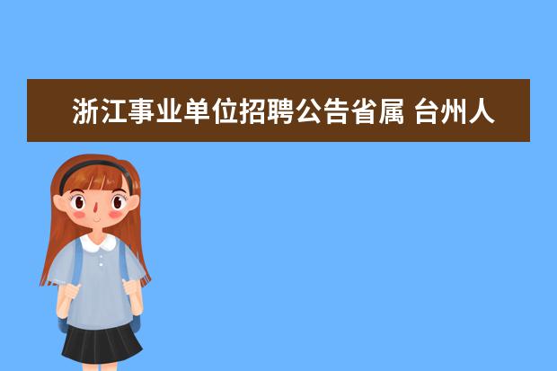 浙江事业单位招聘公告省属 台州人才网:2014下半年浙江台州市属事业单位招聘公...