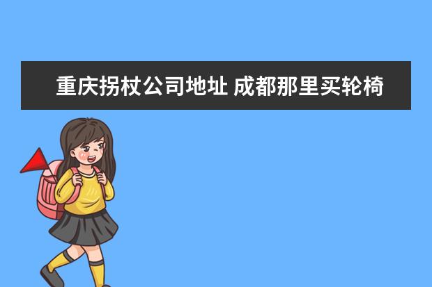 重庆拐杖公司地址 成都那里买轮椅牵引车