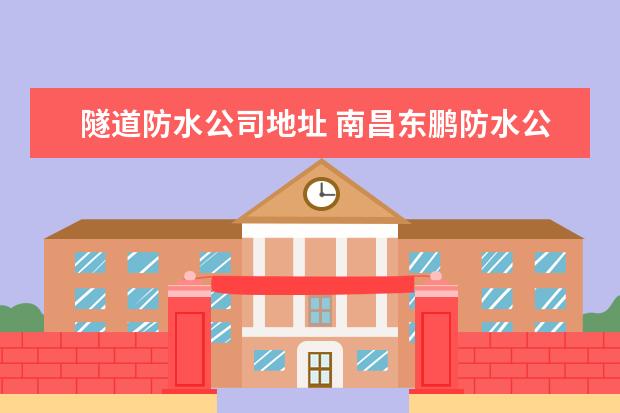 隧道防水公司地址 南昌东鹏防水公司地址