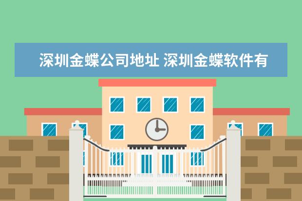 深圳金蝶公司地址 深圳金蝶软件有限公司怎么样