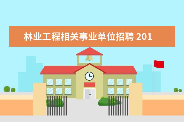 林业工程相关事业单位招聘 2014年广西自治区林业厅事业单位招聘考试公告 报名...