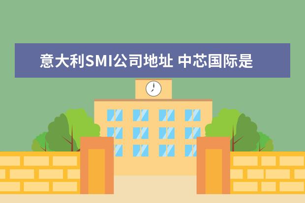 意大利SMI公司地址 中芯国际是国企吗