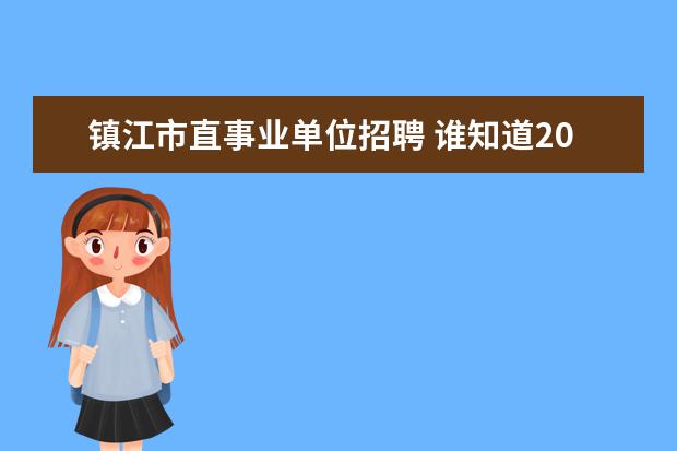 镇江市直事业单位招聘 谁知道2012年镇江市事业单位招聘会是什么时候啊?丹...