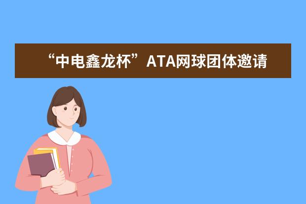 “中电鑫龙杯”ATA网球团体邀请赛在安徽工程大学举行