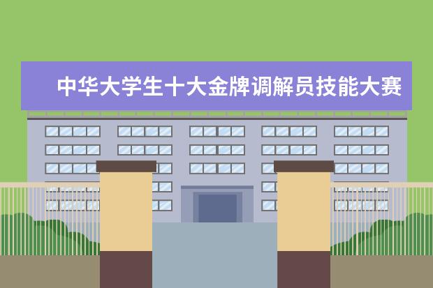 中华大学生十大金牌调解员技能大赛在上海政法学院举行