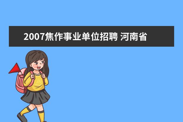 2007焦作事业单位招聘 河南省师范类专科学校排名