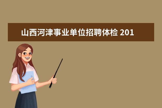 山西河津事业单位招聘体检 2014年山西省政府购买基层公共服务岗位太原市考区体...