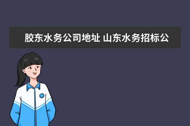 胶东水务公司地址 山东水务招标公司怎么样介绍?