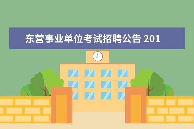 东营事业单位考试招聘公告 2014年东营事业单位考试简章出了吗