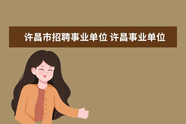 许昌市招聘事业单位 许昌事业单位考试报名条件