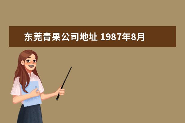 东莞青果公司地址 1987年8月8日早7点35分出生,哪位大师帮我算下命啊?...