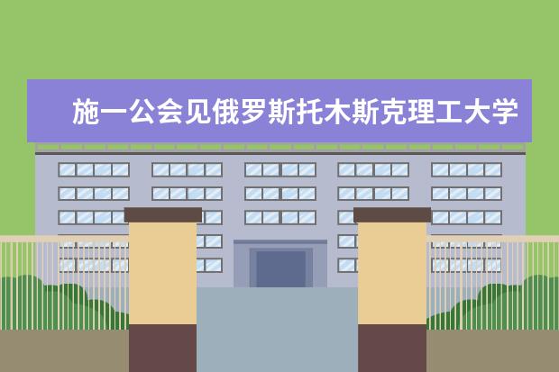 施一公会见俄罗斯托木斯克理工大学校长丘比克·彼得·萨维利耶维奇