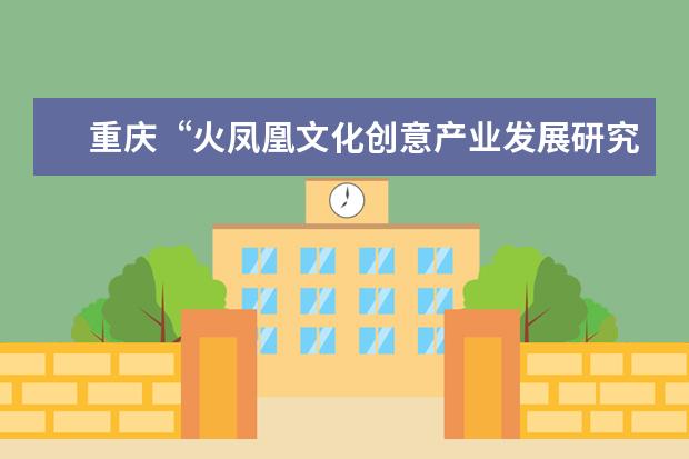 重庆“火凤凰文化创意产业发展研究中心”挂牌成立