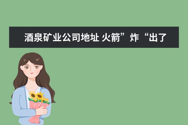酒泉矿业公司地址 火箭”炸“出了一位神秘富豪 480亿身家是怎样炼成 -...
